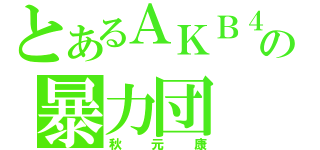 とあるＡＫＢ４８の暴力団（秋元康）