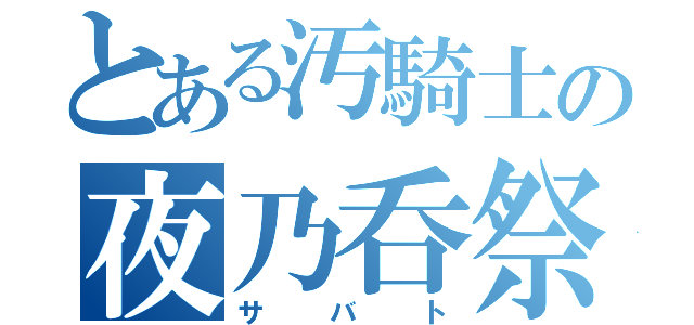 とある汚騎士の夜乃呑祭（サバト）