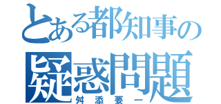 とある都知事の疑惑問題（舛添要一）