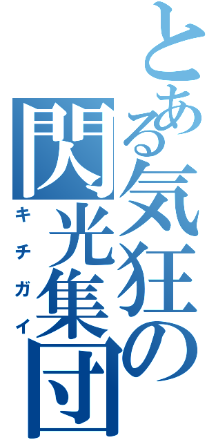 とある気狂の閃光集団（キチガイ）