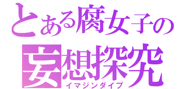 とある腐女子の妄想探究（イマジンダイブ）