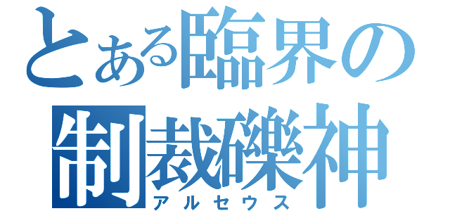 とある臨界の制裁礫神（アルセウス）