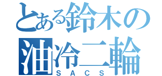 とある鈴木の油冷二輪（ＳＡＣＳ）