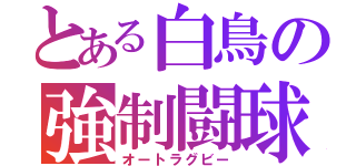 とある白鳥の強制闘球（オートラグビー）