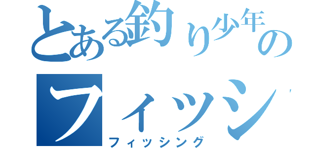 とある釣り少年のフィッシング（フィッシング）