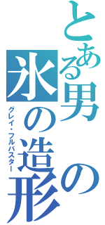 とある男の氷の造形魔法（グレイ・フルバスター）