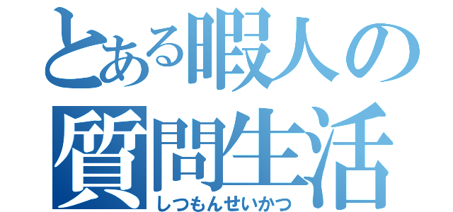 とある暇人の質問生活（しつもんせいかつ）