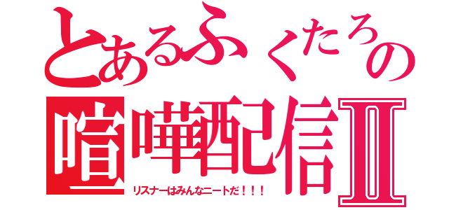 とあるふくたろうの喧嘩配信Ⅱ（リスナーはみんなニートだ！！！）