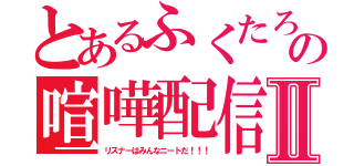 とあるふくたろうの喧嘩配信Ⅱ（リスナーはみんなニートだ！！！）