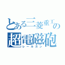 とある三菱重工の超電磁砲（レールガン）