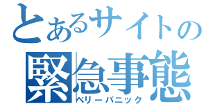 とあるサイトの緊急事態（ベリーパニック）