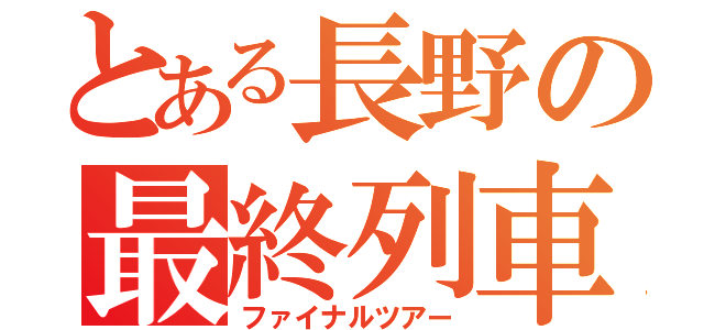 とある長野の最終列車（ファイナルツアー）