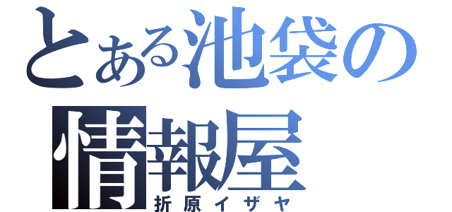 とある池袋の情報屋（折原イザヤ）