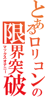 とあるロリコンの限界突破Ⅱ（マックスオナニー）