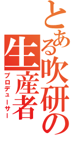 とある吹研の生産者（プロデューサー）