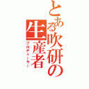 とある吹研の生産者（プロデューサー）