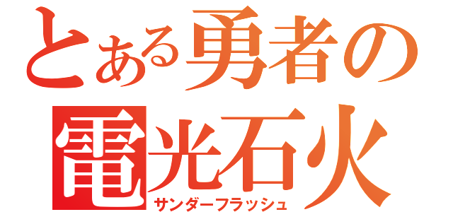 とある勇者の電光石火（サンダーフラッシュ）