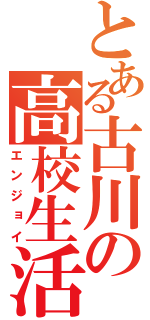 とある古川の高校生活（エンジョイ）