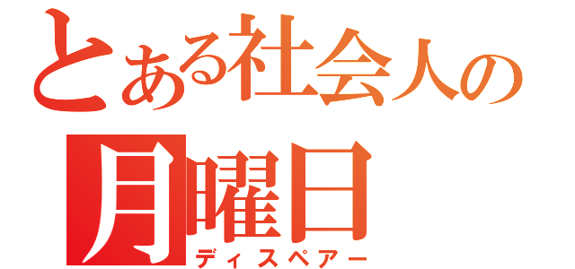 とある社会人の月曜日（ディスペアー）