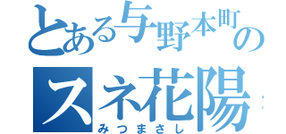 とある与野本町のスネ花陽（みつまさし）