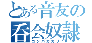 とある音友の呑会奴隷（コンパガカリ）