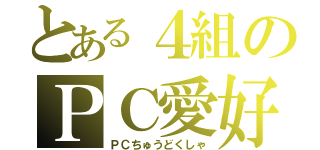 とある４組のＰＣ愛好家（ＰＣちゅうどくしゃ）