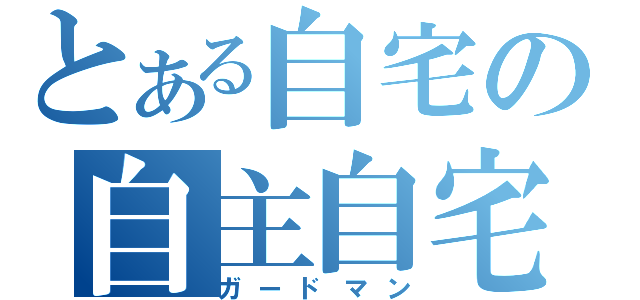 とある自宅の自主自宅（ガードマン）