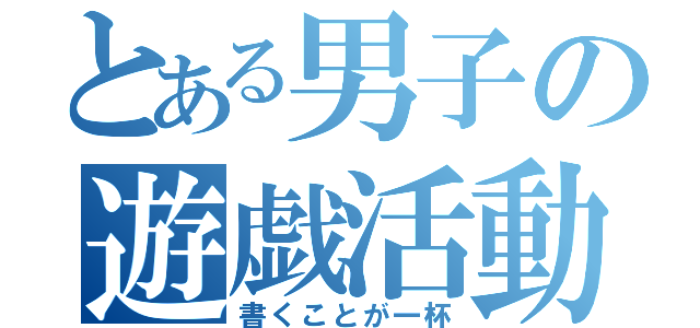 とある男子の遊戯活動（書くことが一杯）