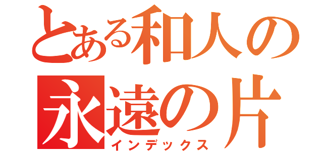 とある和人の永遠の片思い（インデックス）