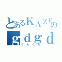 とあるＫＡＺＥＨＡＲＥのｇｄｇｄ（ぐだぐだ）