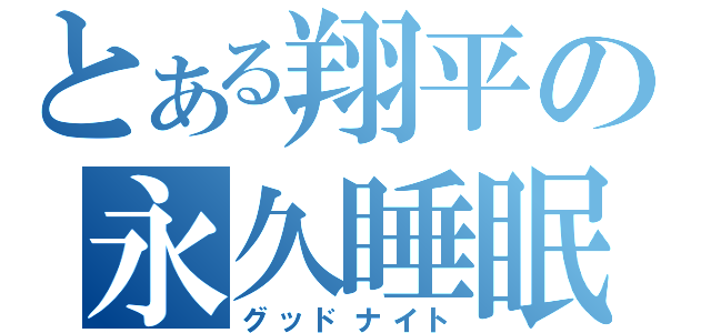 とある翔平の永久睡眠（グッドナイト）