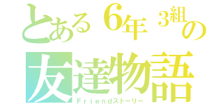 とある６年３組の友達物語（Ｆｒｉｅｎｄストーリー）