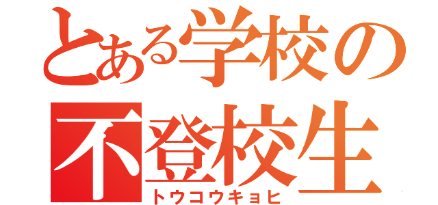 とある学校の不登校生（トウコウキョヒ）