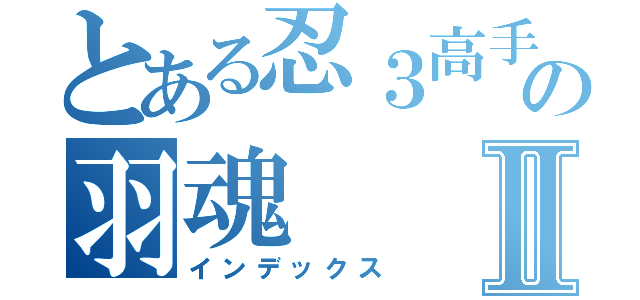 とある忍３高手の羽魂Ⅱ（インデックス）