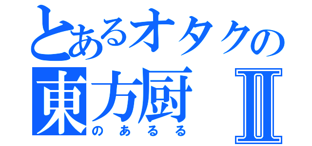 とあるオタクの東方厨Ⅱ（のあるる）