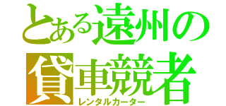 とある遠州の貸車競者（レンタルカーター）