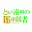 とある遠州の貸車競者（レンタルカーター）