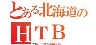 とある北海道のＨＴＢ（リコリス・リコイルを放送しない）