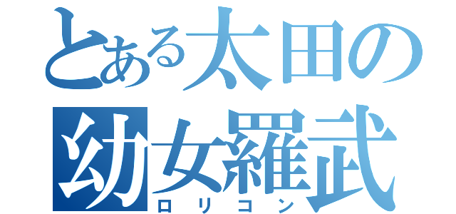 とある太田の幼女羅武（ロリコン）