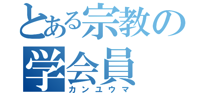 とある宗教の学会員（カンユウマ）