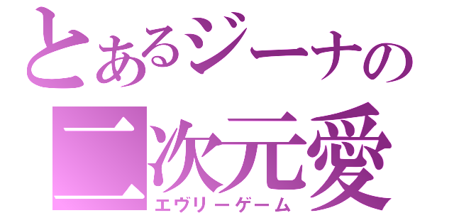 とあるジーナの二次元愛（エヴリーゲーム）