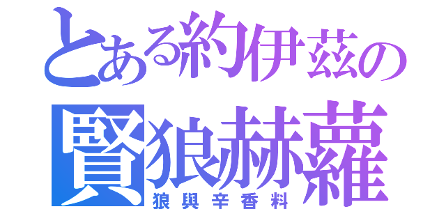 とある約伊茲の賢狼赫蘿（狼與辛香料）