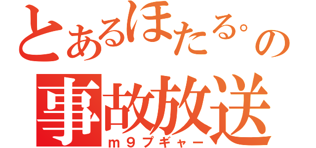 とあるほたる。の事故放送（ｍ９プギャー）