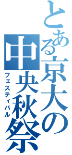 とある京大の中央秋祭（フェスティバル）