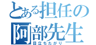 とある担任の阿部先生（目立ちたがり）