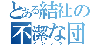 とある結社の不潔な団長（インデッ）