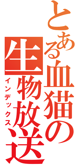 とある血猫の生物放送（インデックス）
