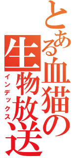 とある血猫の生物放送（インデックス）