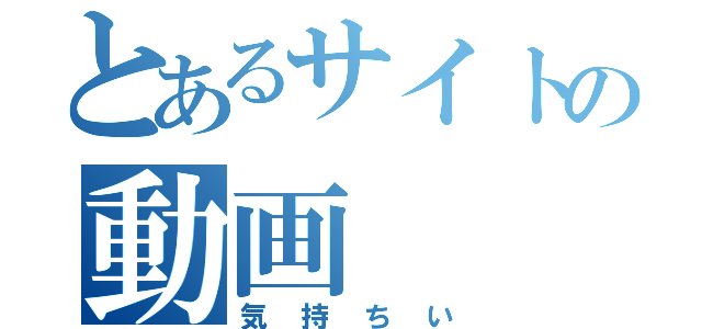 とあるサイトの動画（気持ちい）