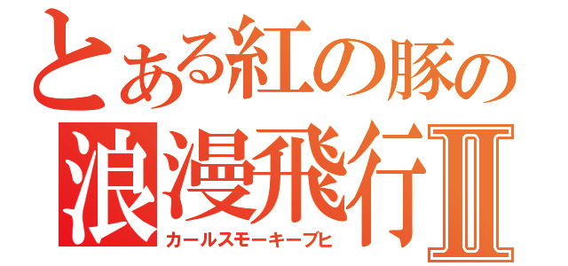 とある紅の豚の浪漫飛行Ⅱ（カールスモーキーブヒ）